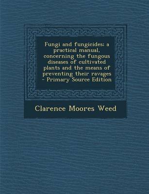 Book cover for Fungi and Fungicides; A Practical Manual, Concerning the Fungous Diseases of Cultivated Plants and the Means of Preventing Their Ravages - Primary Sou