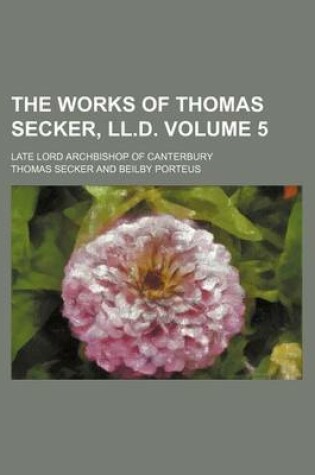 Cover of The Works of Thomas Secker, LL.D; Late Lord Archbishop of Canterbury Volume 5