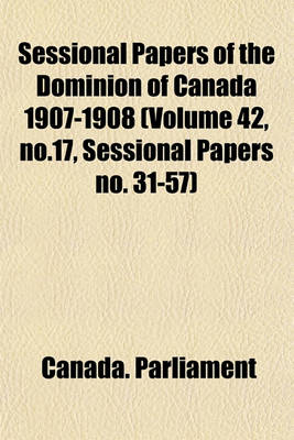 Book cover for Sessional Papers of the Dominion of Canada 1907-1908 (Volume 42, No.17, Sessional Papers No. 31-57)