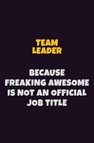 Cover of Team Leader, Because Freaking Awesome Is Not An Official Job Title