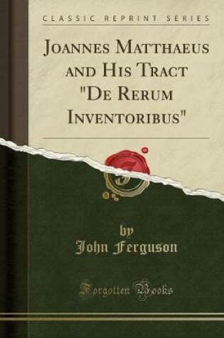Cover of Joannes Matthaeus and His Tract "de Rerum Inventoribus" (Classic Reprint)