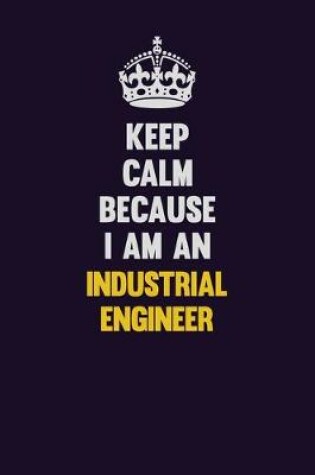 Cover of Keep calm Because I Am An Industrial engineer