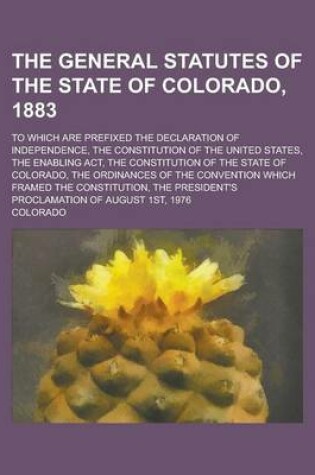 Cover of The General Statutes of the State of Colorado, 1883; To Which Are Prefixed the Declaration of Independence Constitution of the United States