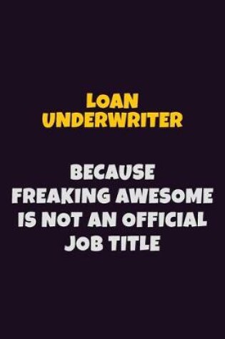 Cover of Loan underwriter, Because Freaking Awesome Is Not An Official Job Title