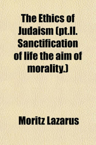 Cover of The Ethics of Judaism (PT.II. Sanctification of Life the Aim of Morality.)