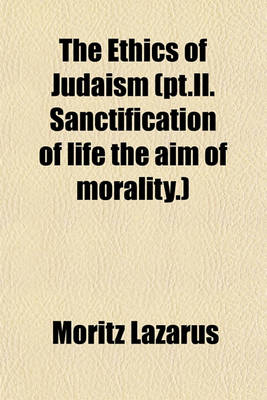 Book cover for The Ethics of Judaism (PT.II. Sanctification of Life the Aim of Morality.)