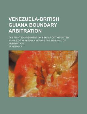 Book cover for Venezuela-British Guiana Boundary Arbitration (Volume 2); The Printed Argument on Behalf of the United States of Venezuela Before the Tribunal of Arbitration