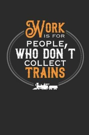 Cover of Work Is for People Who Don't Collect Trains