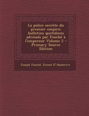 Book cover for La Police Secrete Du Premier Empire; Bulletins Quotidiens Adresses Par Fouche A L'Empereur Volume 2 - Primary Source Edition