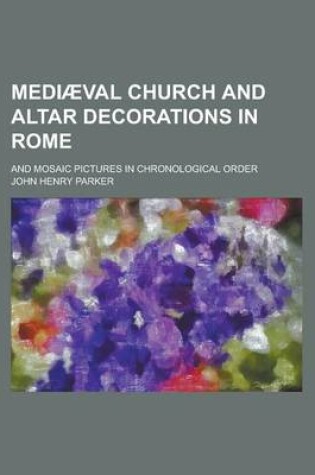 Cover of Mediaeval Church and Altar Decorations in Rome; And Mosaic Pictures in Chronological Order