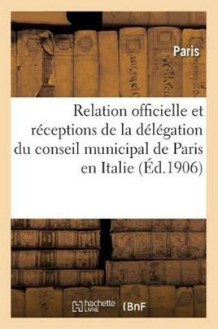 Cover of Relation Officielle Des Receptions de la Delegation Du Conseil Municipal de Paris En Italie