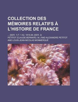 Book cover for Collection Des Memoires Relatifs A L'Histoire de France; ... [Ser. 1] T. 1-52, 1819-26; [Ser. 2]