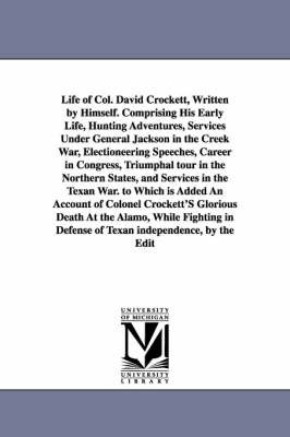 Book cover for Life of Col. David Crockett, Written by Himself. Comprising His Early Life, Hunting Adventures, Services Under General Jackson in the Creek War, Electioneering Speeches, Career in Congress, Triumphal tour in the Northern States, and Services in the Texan W