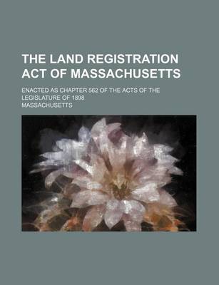 Book cover for The Land Registration Act of Massachusetts; Enacted as Chapter 562 of the Acts of the Legislature of 1898