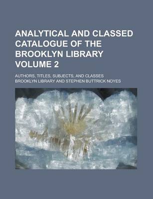 Book cover for Analytical and Classed Catalogue of the Brooklyn Library; Authors, Titles, Subjects, and Classes Volume 2