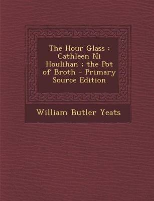 Book cover for The Hour Glass; Cathleen Ni Houlihan; The Pot of Broth - Primary Source Edition