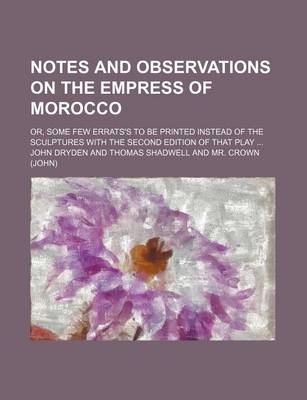 Book cover for Notes and Observations on the Empress of Morocco; Or, Some Few Errats's to Be Printed Instead of the Sculptures with the Second Edition of That Play ...