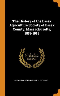 Book cover for The History of the Essex Agriculture Society of Essex County, Massachusetts, 1818-1918