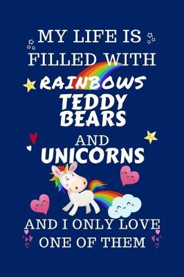 Book cover for My Life Is Filled With Rainbows Teddy Bears And Unicorns And I Only Love One Of Them