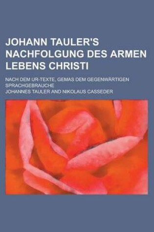 Cover of Johann Tauler's Nachfolgung Des Armen Lebens Christi; Nach Dem Ur-Texte, Gemas Dem Gegenwartigen Sprachgebrauche