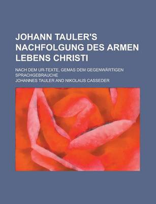 Book cover for Johann Tauler's Nachfolgung Des Armen Lebens Christi; Nach Dem Ur-Texte, Gemas Dem Gegenwartigen Sprachgebrauche