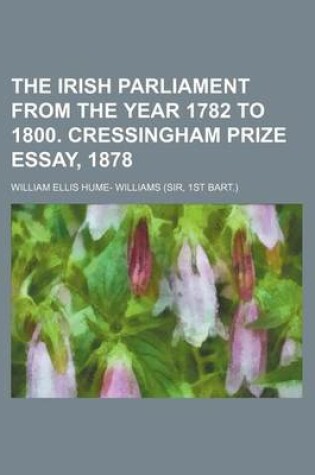 Cover of The Irish Parliament from the Year 1782 to 1800. Cressingham Prize Essay, 1878