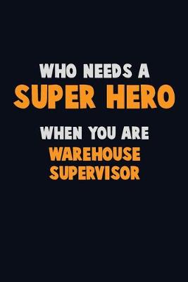 Book cover for Who Need A SUPER HERO, When You Are Warehouse Supervisor