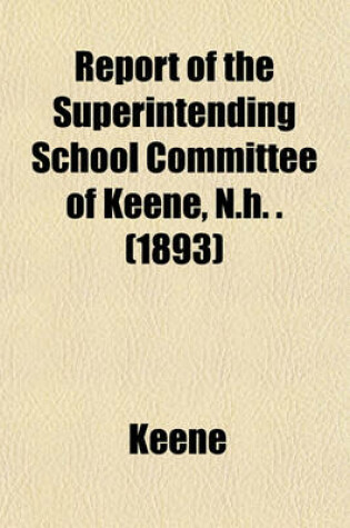 Cover of Report of the Superintending School Committee of Keene, N.H. . (1893)