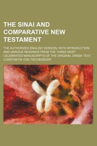 Cover of The Sinai and Comparative New Testament; The Authorized English Version with Introduction, and Various Readings from the Three Most Celebrated Manuscripts of the Original Greek Text