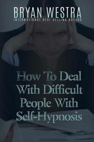 Cover of How To Deal With Difficult People With Self-Hypnosis