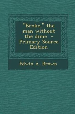 Cover of Broke, the Man Without the Dime - Primary Source Edition