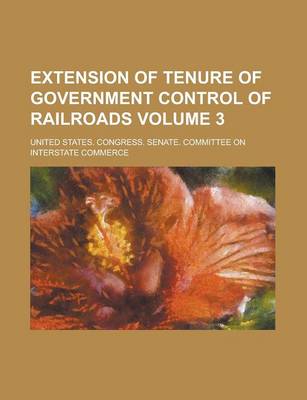 Book cover for Extension of Tenure of Government Control of Railroads Volume 3