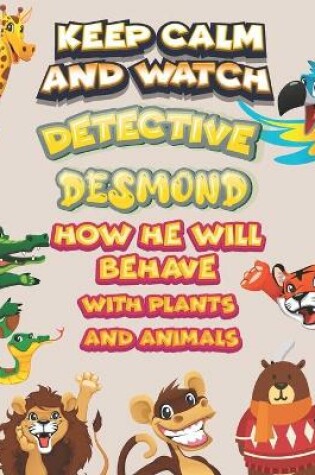 Cover of keep calm and watch detective Desmond how he will behave with plant and animals