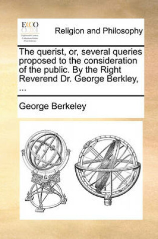 Cover of The querist, or, several queries proposed to the consideration of the public. By the Right Reverend Dr. George Berkley, ...