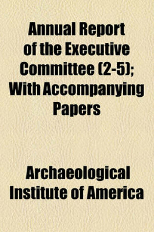 Cover of Annual Report of the Executive Committee Volume 2-5; With Accompanying Papers