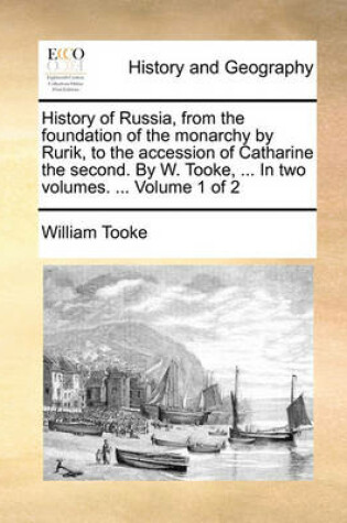 Cover of History of Russia, from the Foundation of the Monarchy by Rurik, to the Accession of Catharine the Second. by W. Tooke, ... in Two Volumes. ... Volume 1 of 2