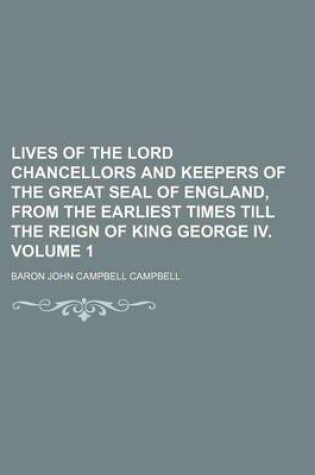 Cover of Lives of the Lord Chancellors and Keepers of the Great Seal of England, from the Earliest Times Till the Reign of King George IV. Volume 1