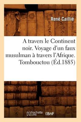 Book cover for A Travers Le Continent Noir. Voyage d'Un Faux Musulman A Travers l'Afrique. Tombouctou (Ed.1885)