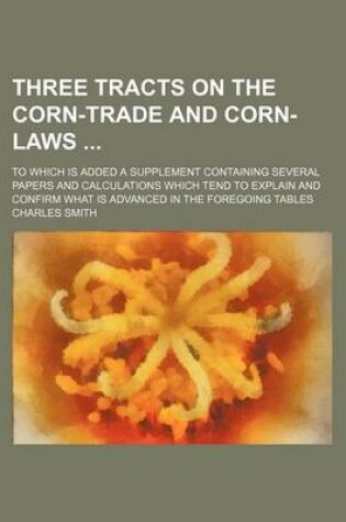 Cover of Three Tracts on the Corn-Trade and Corn-Laws; To Which Is Added a Supplement Containing Several Papers and Calculations Which Tend to Explain and Confirm What Is Advanced in the Foregoing Tables