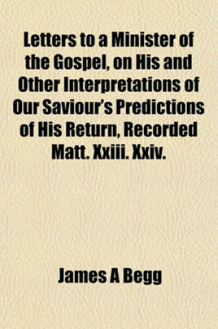 Cover of Letters to a Minister of the Gospel, on His and Other Interpretations of Our Saviour's Predictions of His Return, Recorded Matt. XXIII. XXIV.