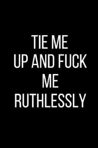 Cover of Tie My Up And Fuck Me Ruthlessly