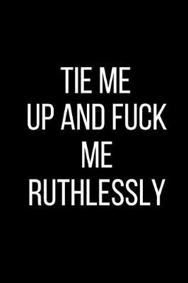 Book cover for Tie My Up And Fuck Me Ruthlessly