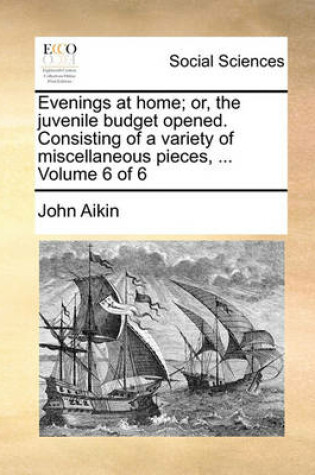 Cover of Evenings at Home; Or, the Juvenile Budget Opened. Consisting of a Variety of Miscellaneous Pieces, ... Volume 6 of 6