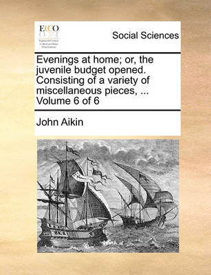 Book cover for Evenings at Home; Or, the Juvenile Budget Opened. Consisting of a Variety of Miscellaneous Pieces, ... Volume 6 of 6