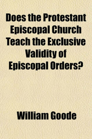 Cover of Does the Protestant Episcopal Church Teach the Exclusive Validity of Episcopal Orders?