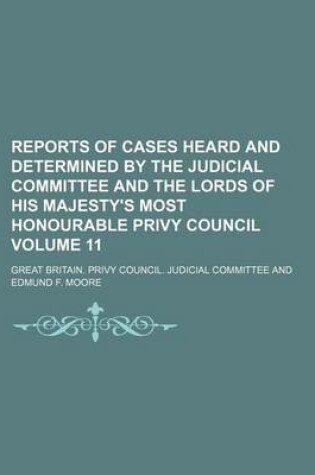 Cover of Reports of Cases Heard and Determined by the Judicial Committee and the Lords of His Majesty's Most Honourable Privy Council Volume 11