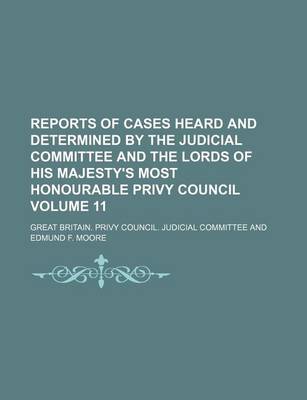 Book cover for Reports of Cases Heard and Determined by the Judicial Committee and the Lords of His Majesty's Most Honourable Privy Council Volume 11