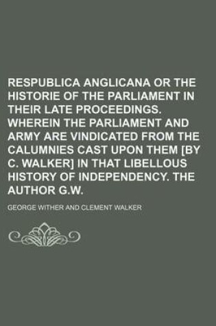 Cover of Respublica Anglicana or the Historie of the Parliament in Their Late Proceedings. Wherein the Parliament and Army Are Vindicated from the Calumnies CA