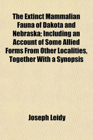 Cover of The Extinct Mammalian Fauna of Dakota and Nebraska; Including an Account of Some Allied Forms from Other Localities, Together with a Synopsis
