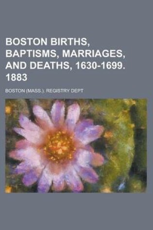 Cover of Boston Births, Baptisms, Marriages, and Deaths, 1630-1699. 1883